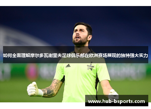 如何全面理解摩尔多瓦谢里夫足球俱乐部在欧洲赛场展现的独特强大实力