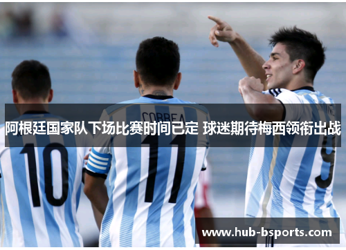 阿根廷国家队下场比赛时间已定 球迷期待梅西领衔出战