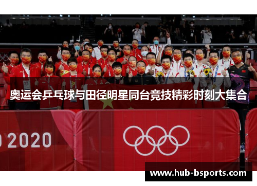 奥运会乒乓球与田径明星同台竞技精彩时刻大集合