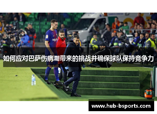 如何应对巴萨伤病潮带来的挑战并确保球队保持竞争力