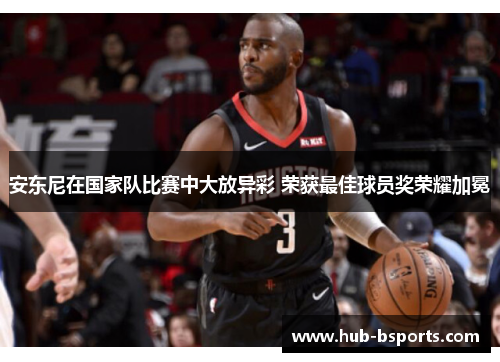 安东尼在国家队比赛中大放异彩 荣获最佳球员奖荣耀加冕