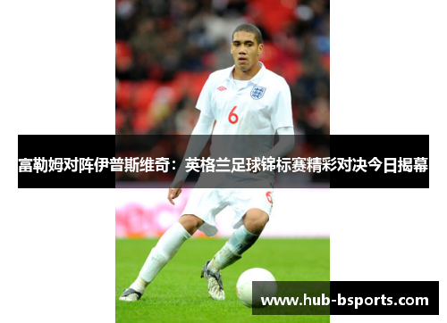 富勒姆对阵伊普斯维奇：英格兰足球锦标赛精彩对决今日揭幕