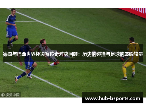 德国与巴西世界杯决赛传奇对决回顾：历史的碰撞与足球的巅峰较量