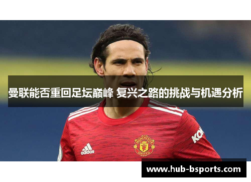 曼联能否重回足坛巅峰 复兴之路的挑战与机遇分析