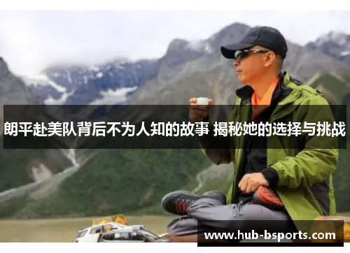 朗平赴美队背后不为人知的故事 揭秘她的选择与挑战