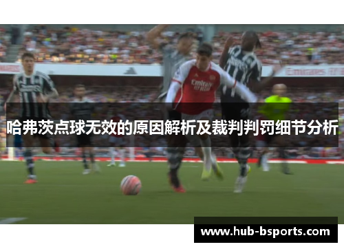 哈弗茨点球无效的原因解析及裁判判罚细节分析