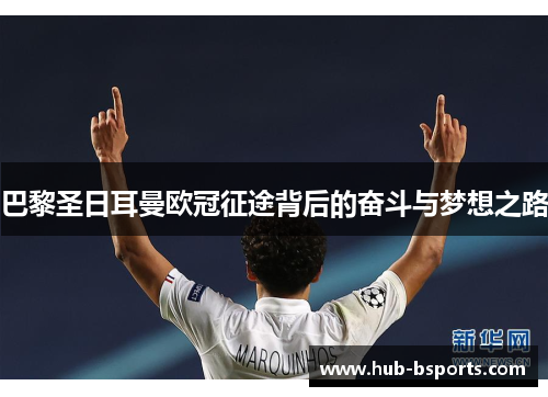 巴黎圣日耳曼欧冠征途背后的奋斗与梦想之路