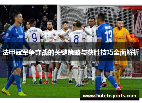 法甲冠军争夺战的关键策略与获胜技巧全面解析