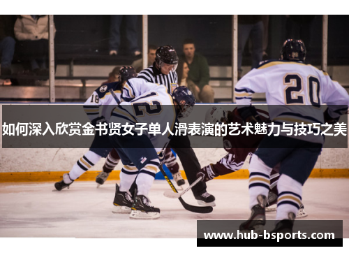 如何深入欣赏金书贤女子单人滑表演的艺术魅力与技巧之美