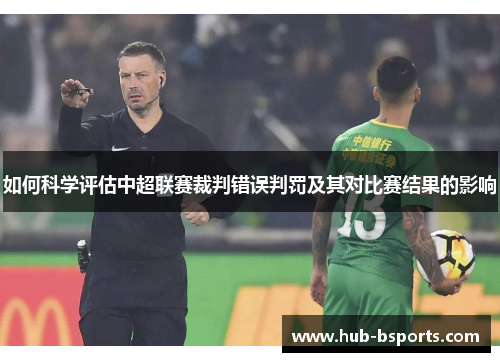 如何科学评估中超联赛裁判错误判罚及其对比赛结果的影响 如何科学评估中超联赛裁判错误判罚及其对比赛结果的影响