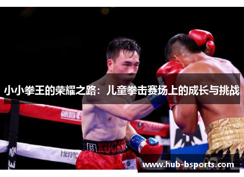 小小拳王的荣耀之路:儿童拳击赛场上的成长与挑战 小小拳王的荣耀之路:儿童拳击赛场上的成长与挑战
