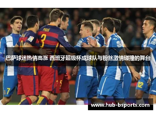 巴萨球迷热情高涨 西班牙超级杯成球队与粉丝激情碰撞的舞台