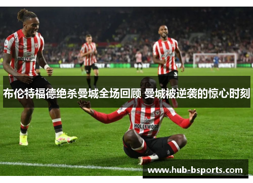 布伦特福德绝杀曼城全场回顾 曼城被逆袭的惊心时刻 布伦特福德绝杀曼城全场回顾 曼城被逆袭的惊心时刻