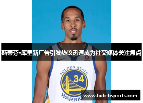 斯蒂芬·库里新广告引发热议迅速成为社交媒体关注焦点 斯蒂芬·库里新广告引发热议迅速成为社交媒体关注焦点