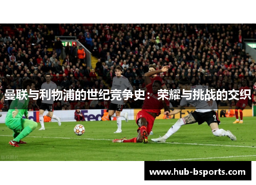 曼联与利物浦的世纪竞争史：荣耀与挑战的交织