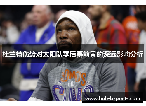 杜兰特伤势对太阳队季后赛前景的深远影响分析