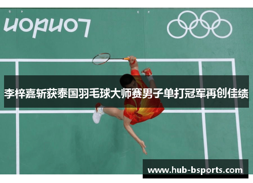 李梓嘉斩获泰国羽毛球大师赛男子单打冠军再创佳绩