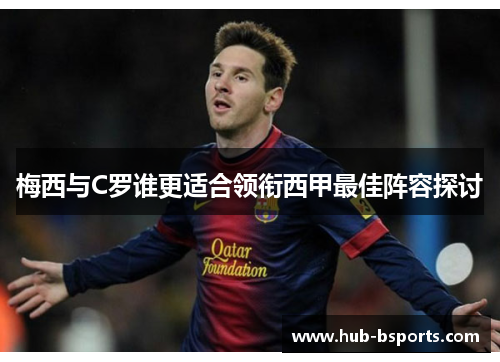 梅西与C罗谁更适合领衔西甲最佳阵容探讨 梅西与C罗谁更适合领衔西甲最佳阵容探讨