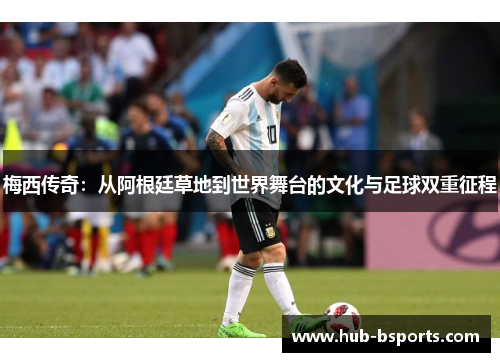 梅西传奇：从阿根廷草地到世界舞台的文化与足球双重征程