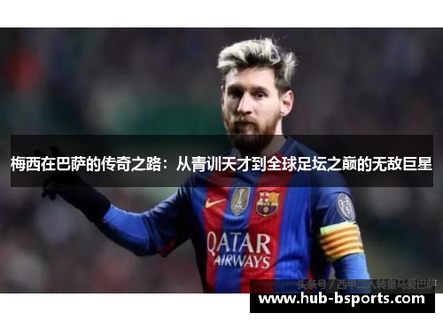 梅西在巴萨的传奇之路:从青训天才到全球足坛之巅的无敌巨星 梅西在巴萨的传奇之路:从青训天才到全球足坛之巅的无敌巨星