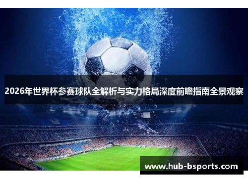 2026年世界杯参赛球队全解析与实力格局深度前瞻指南全景观察