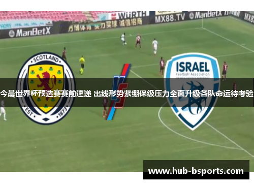 今晨世界杯预选赛赛前速递 出线形势紧绷保级压力全面升级各队命运待考验