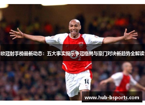 欧冠射手榜最新动态:五大事实揭示争冠格局与豪门对决新趋势全解读 欧冠射手榜最新动态:五大事实揭示争冠格局与豪门对决新趋势全解读