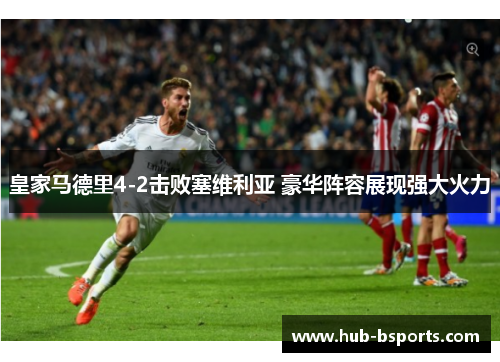 皇家马德里4-2击败塞维利亚 豪华阵容展现强大火力