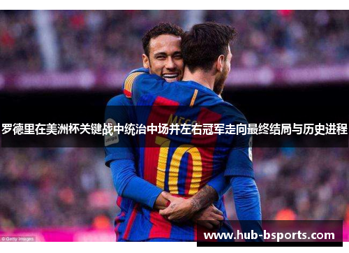 罗德里在美洲杯关键战中统治中场并左右冠军走向最终结局与历史进程