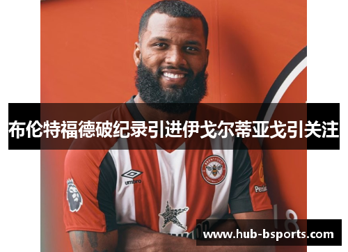 布伦特福德破纪录引进伊戈尔蒂亚戈引关注