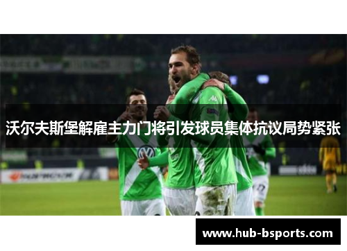 沃尔夫斯堡解雇主力门将引发球员集体抗议局势紧张
