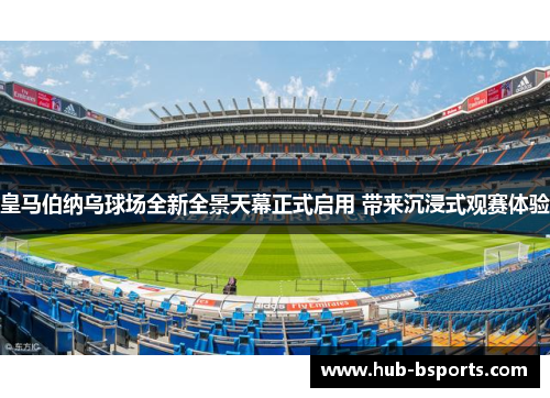 皇马伯纳乌球场全新全景天幕正式启用 带来沉浸式观赛体验 皇马伯纳乌球场全新全景天幕正式启用 带来沉浸式观赛体验