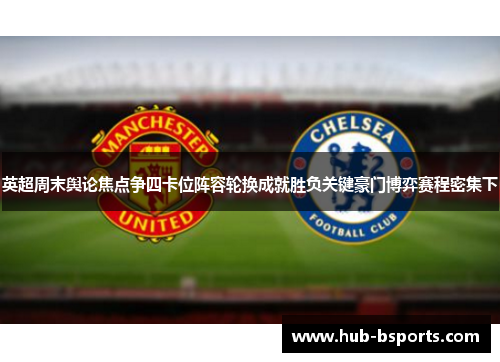 英超周末舆论焦点争四卡位阵容轮换成就胜负关键豪门博弈赛程密集下