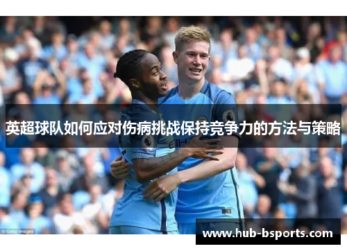 英超球队如何应对伤病挑战保持竞争力的方法与策略