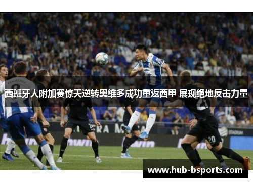 西班牙人附加赛惊天逆转奥维多成功重返西甲 展现绝地反击力量